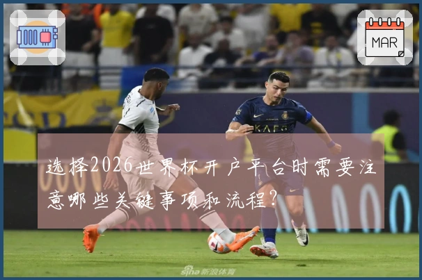 选择2026世界杯开户平台时需要注意哪些关键事项和流程？